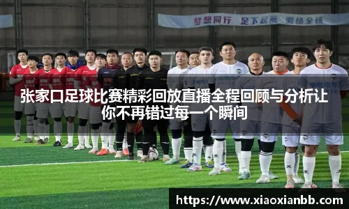 张家口足球比赛精彩回放直播全程回顾与分析让你不再错过每一个瞬间