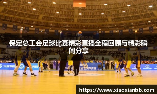 保定总工会足球比赛精彩直播全程回顾与精彩瞬间分享
