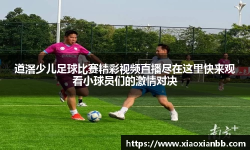 道滘少儿足球比赛精彩视频直播尽在这里快来观看小球员们的激情对决