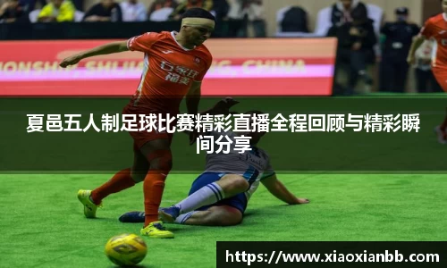 夏邑五人制足球比赛精彩直播全程回顾与精彩瞬间分享