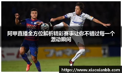 阿甲直播全方位解析精彩赛事让你不错过每一个激动瞬间