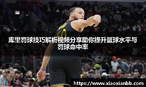 库里罚球技巧解析视频分享助你提升篮球水平与罚球命中率
