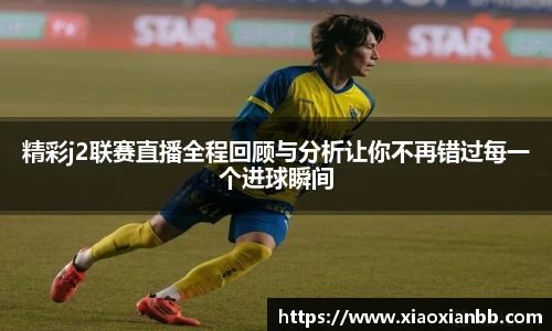 精彩j2联赛直播全程回顾与分析让你不再错过每一个进球瞬间