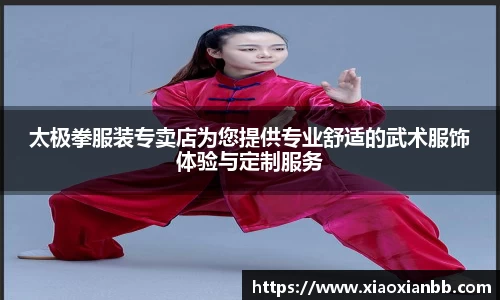 太极拳服装专卖店为您提供专业舒适的武术服饰体验与定制服务