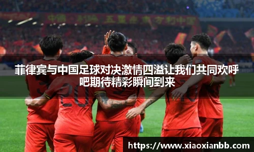 菲律宾与中国足球对决激情四溢让我们共同欢呼吧期待精彩瞬间到来
