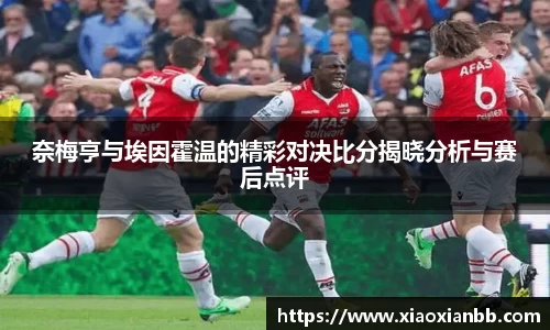 奈梅亨与埃因霍温的精彩对决比分揭晓分析与赛后点评