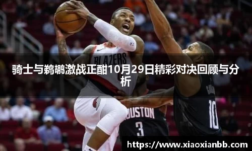 骑士与鹈鹕激战正酣10月29日精彩对决回顾与分析