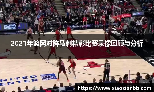 2021年篮网对阵马刺精彩比赛录像回顾与分析