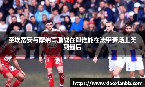 圣埃蒂安与摩纳哥激战在即谁能在法甲赛场上笑到最后