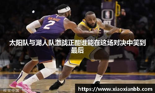 太阳队与湖人队激战正酣谁能在这场对决中笑到最后