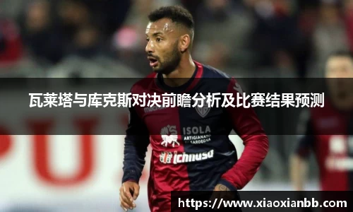 瓦莱塔与库克斯对决前瞻分析及比赛结果预测