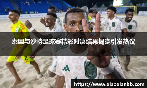 泰国与沙特足球赛精彩对决结果揭晓引发热议
